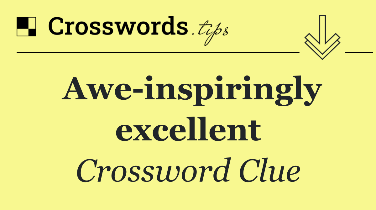 Awe inspiringly excellent