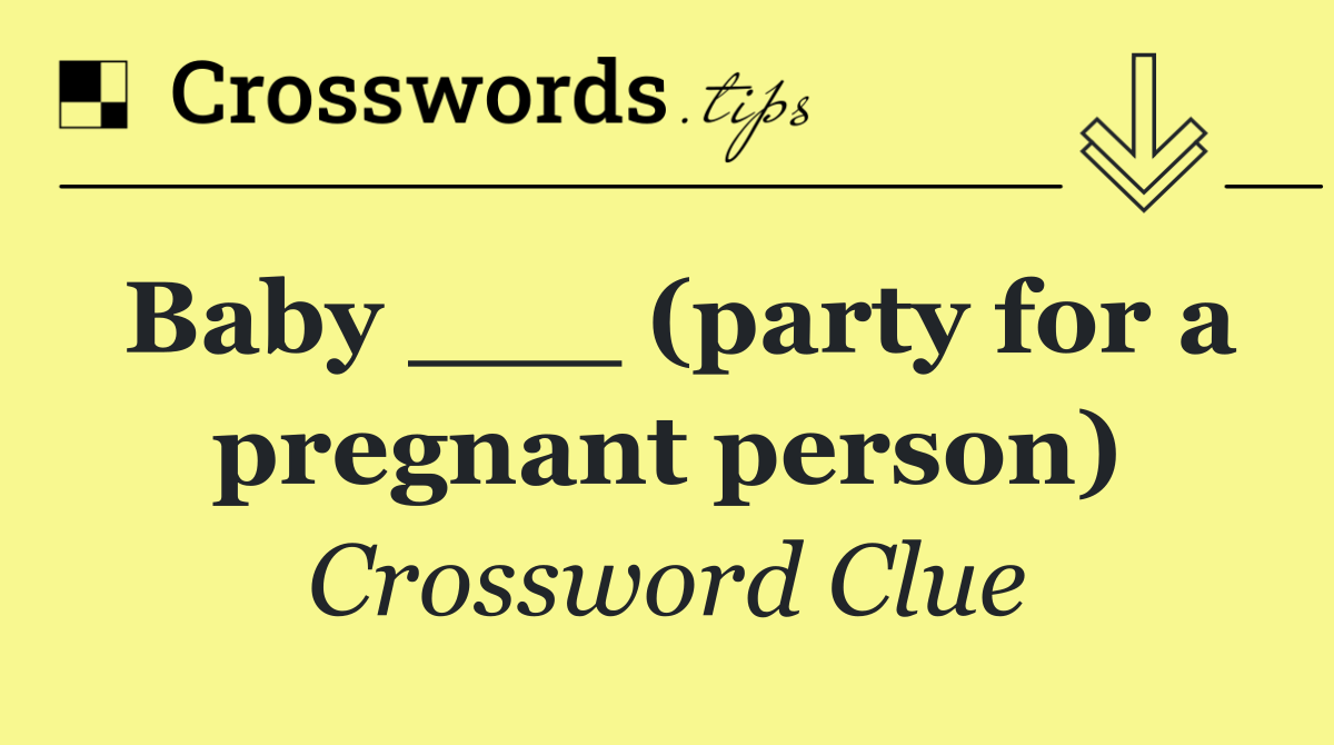Baby ___ (party for a pregnant person)