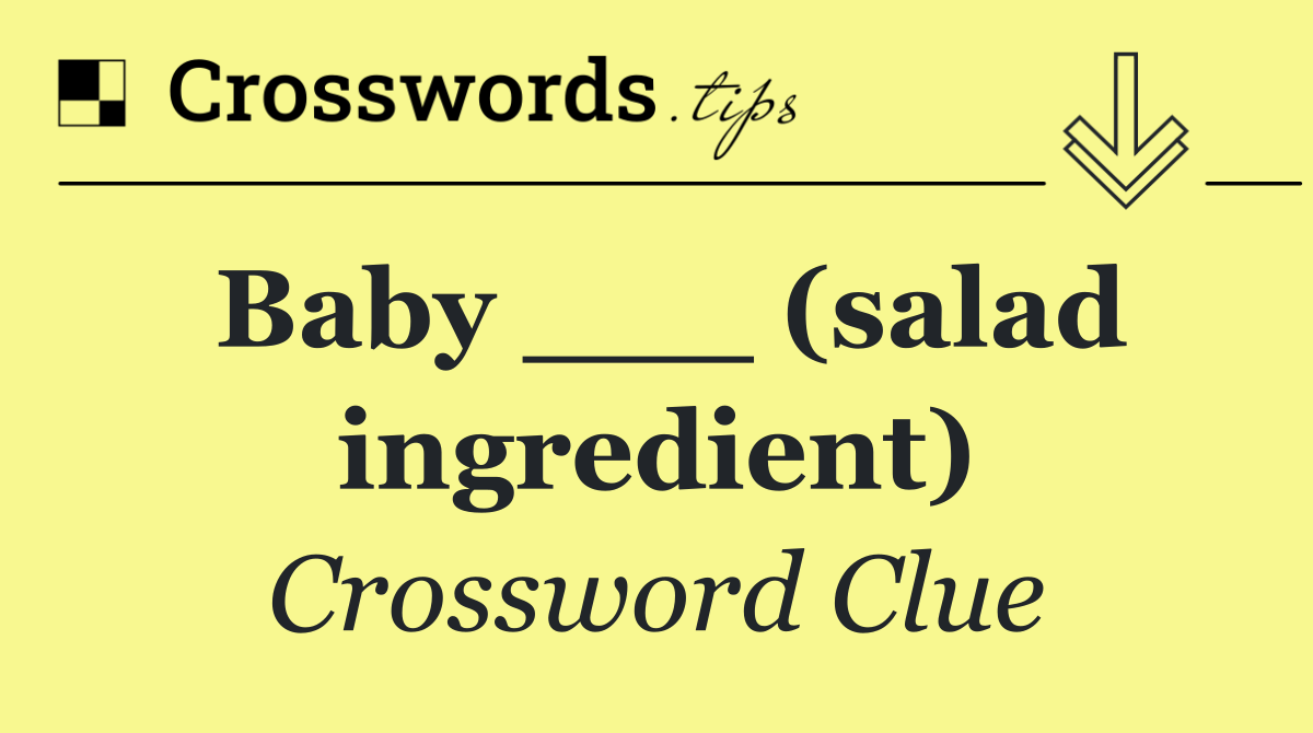 Baby ___ (salad ingredient)