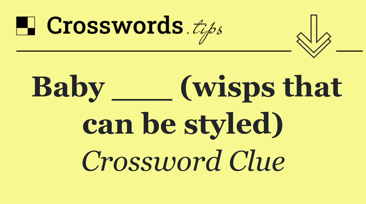 Baby ___ (wisps that can be styled)