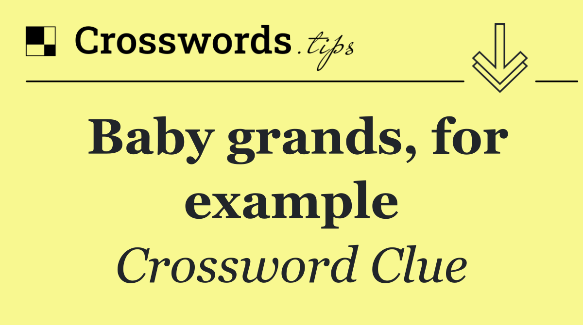 Baby grands, for example