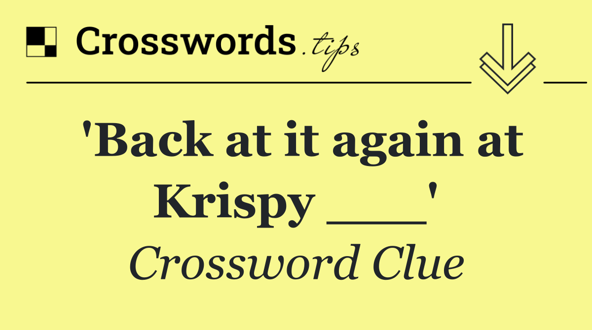 'Back at it again at Krispy ___'