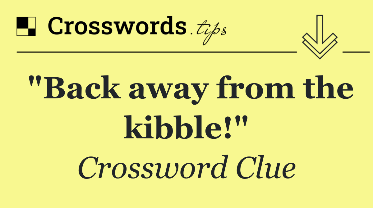 "Back away from the kibble!"