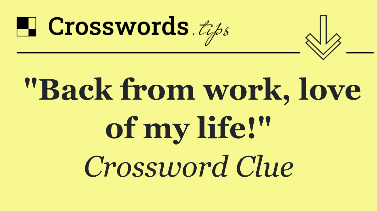 "Back from work, love of my life!"