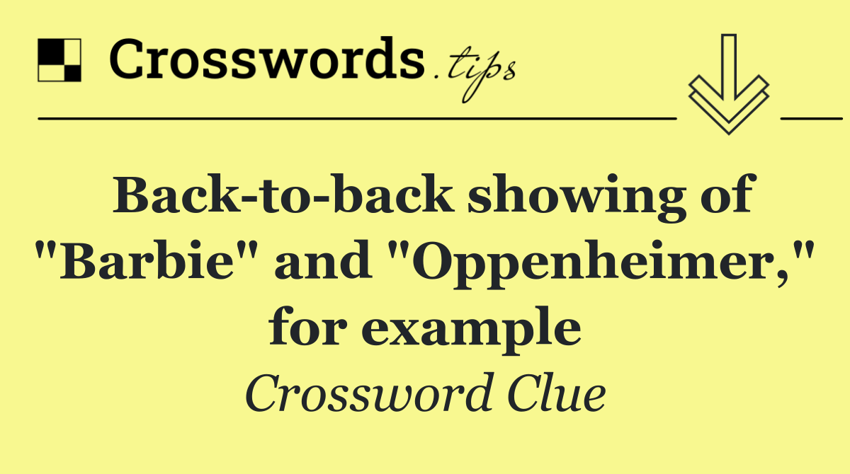 Back to back showing of "Barbie" and "Oppenheimer," for example