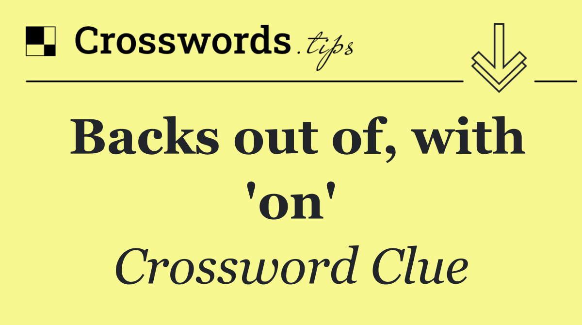 Backs out of, with 'on'