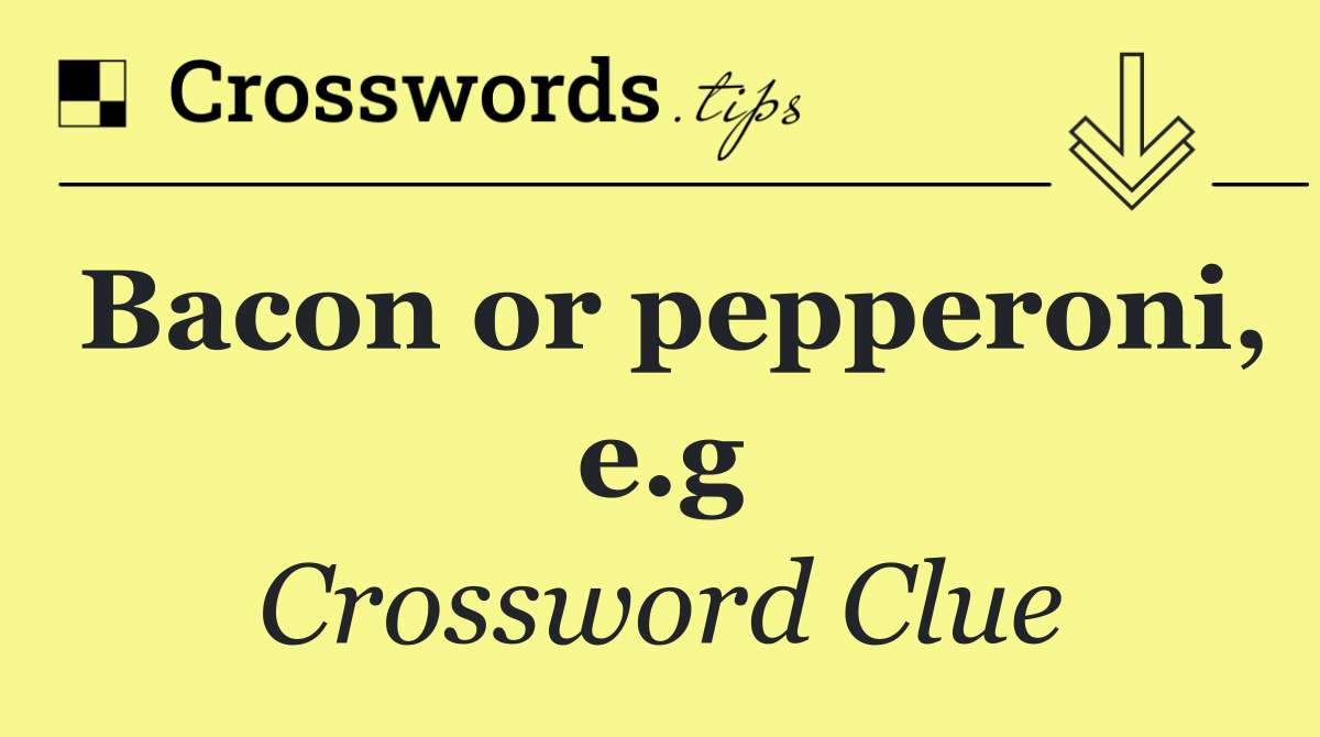 Bacon or pepperoni, e.g