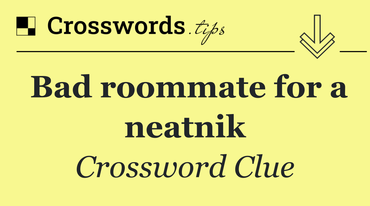 Bad roommate for a neatnik