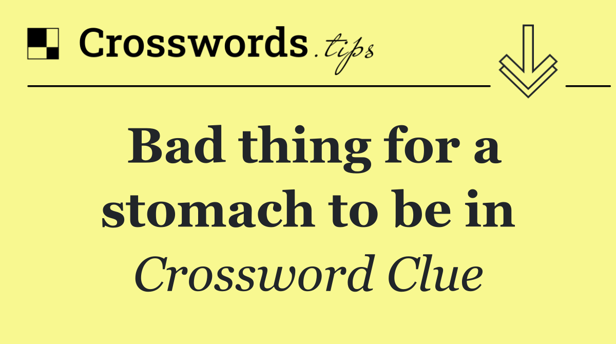 Bad thing for a stomach to be in