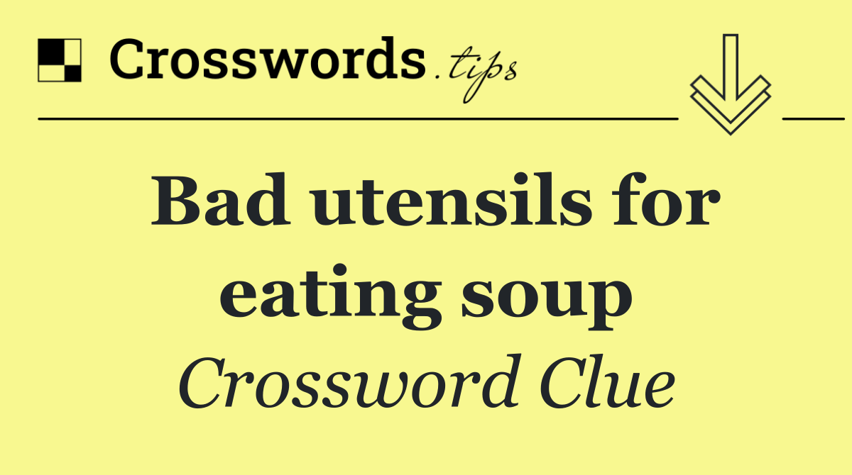 Bad utensils for eating soup