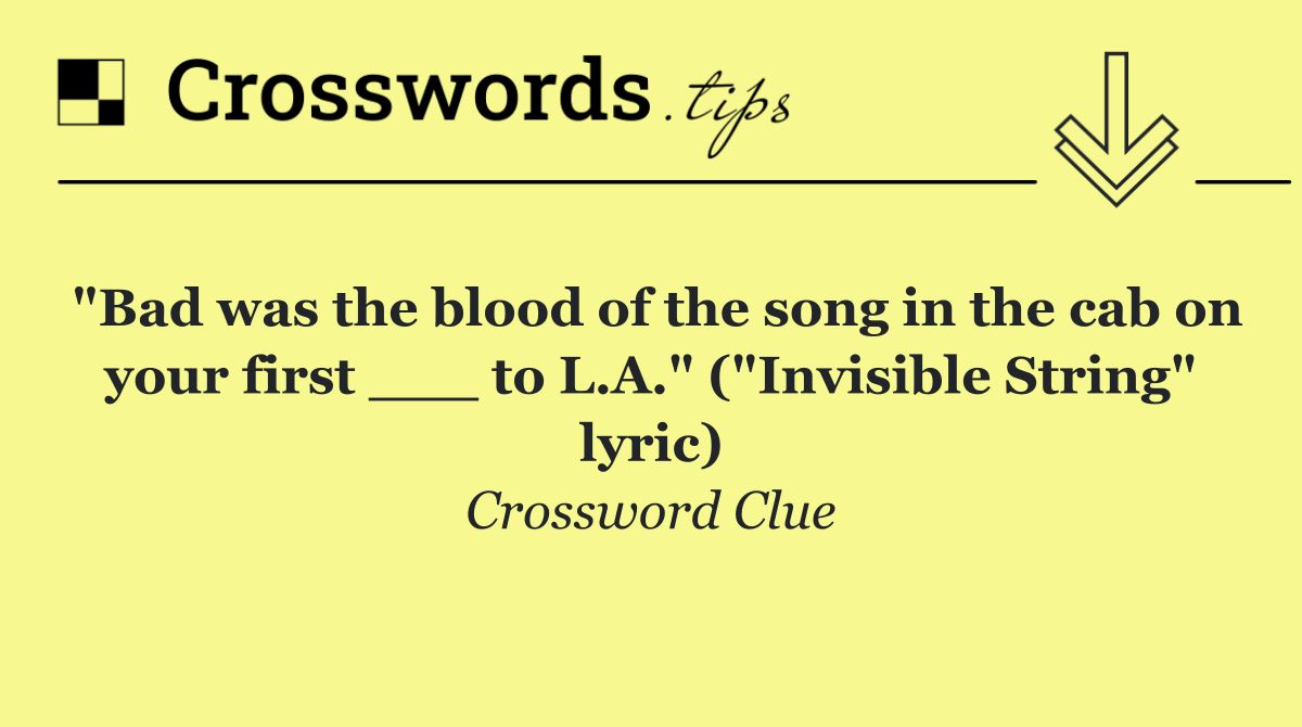 "Bad was the blood of the song in the cab on your first ___ to L.A." ("Invisible String" lyric)