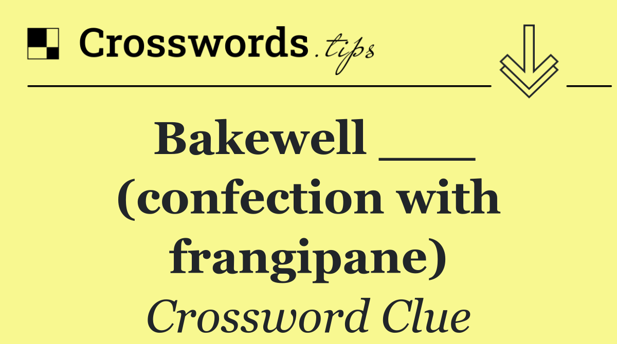 Bakewell ___ (confection with frangipane)