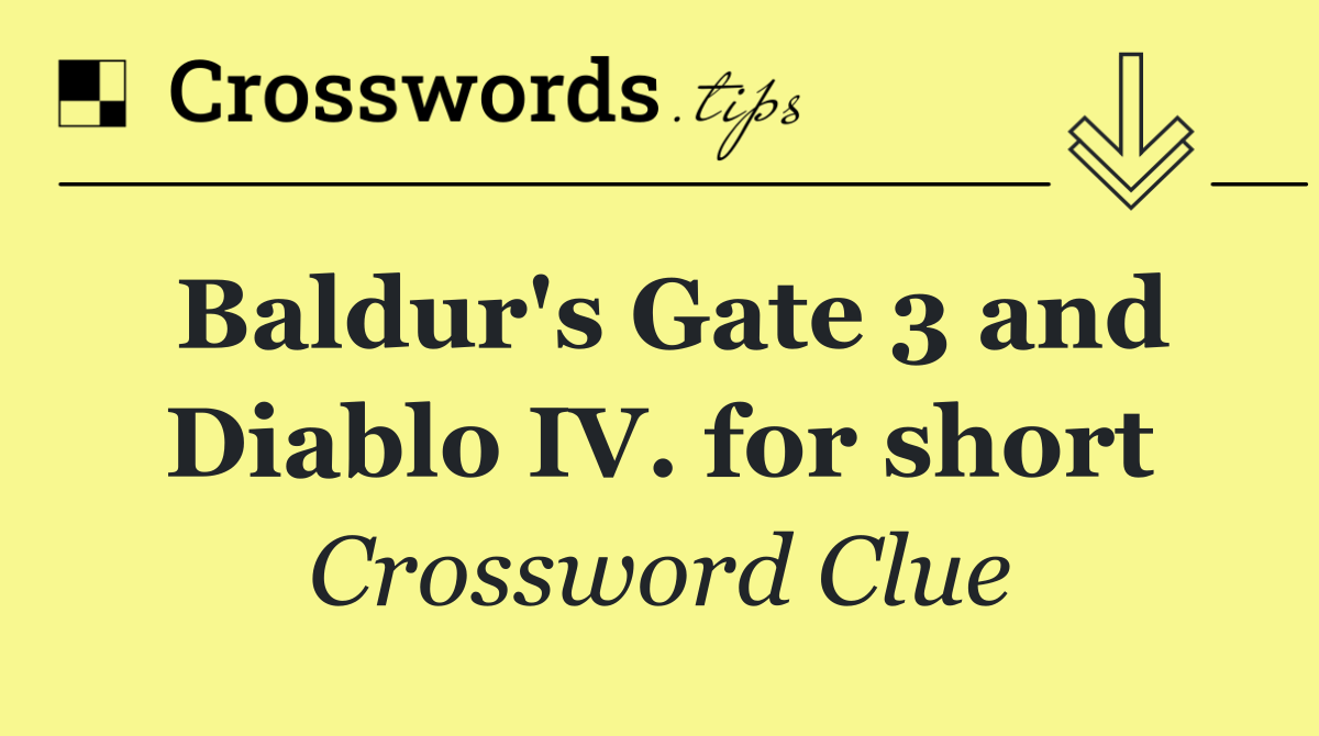 Baldur's Gate 3 and Diablo IV. for short