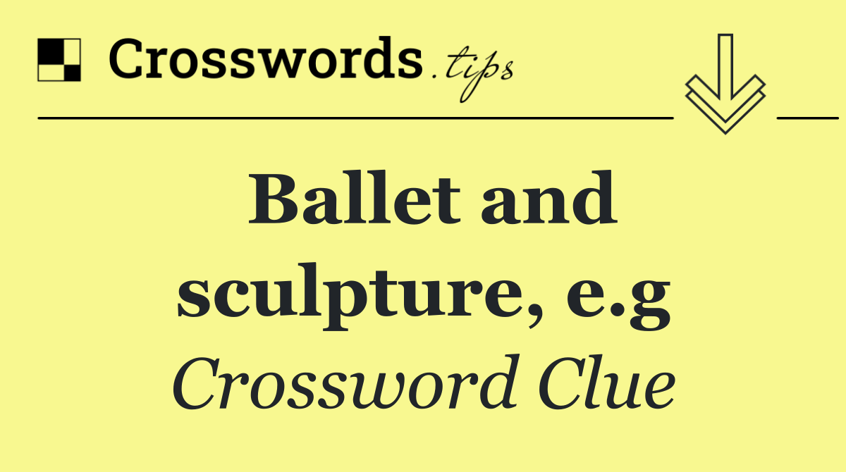 Ballet and sculpture, e.g
