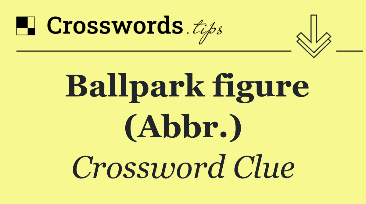 Ballpark figure (Abbr.)