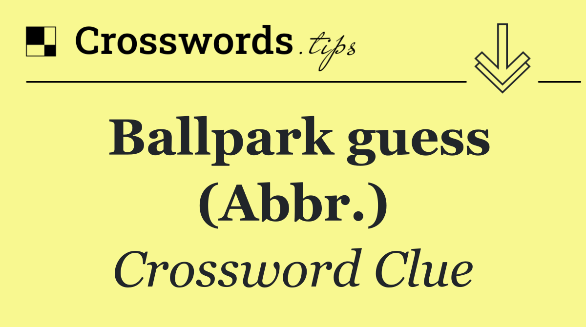 Ballpark guess (Abbr.)