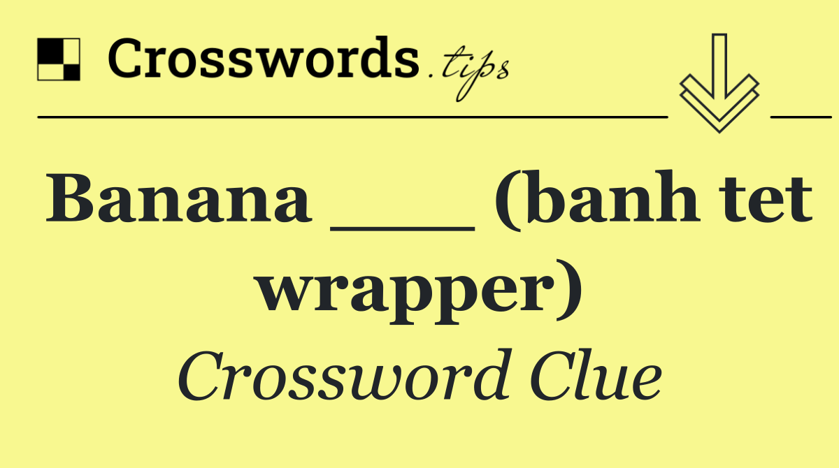 Banana ___ (banh tet wrapper)