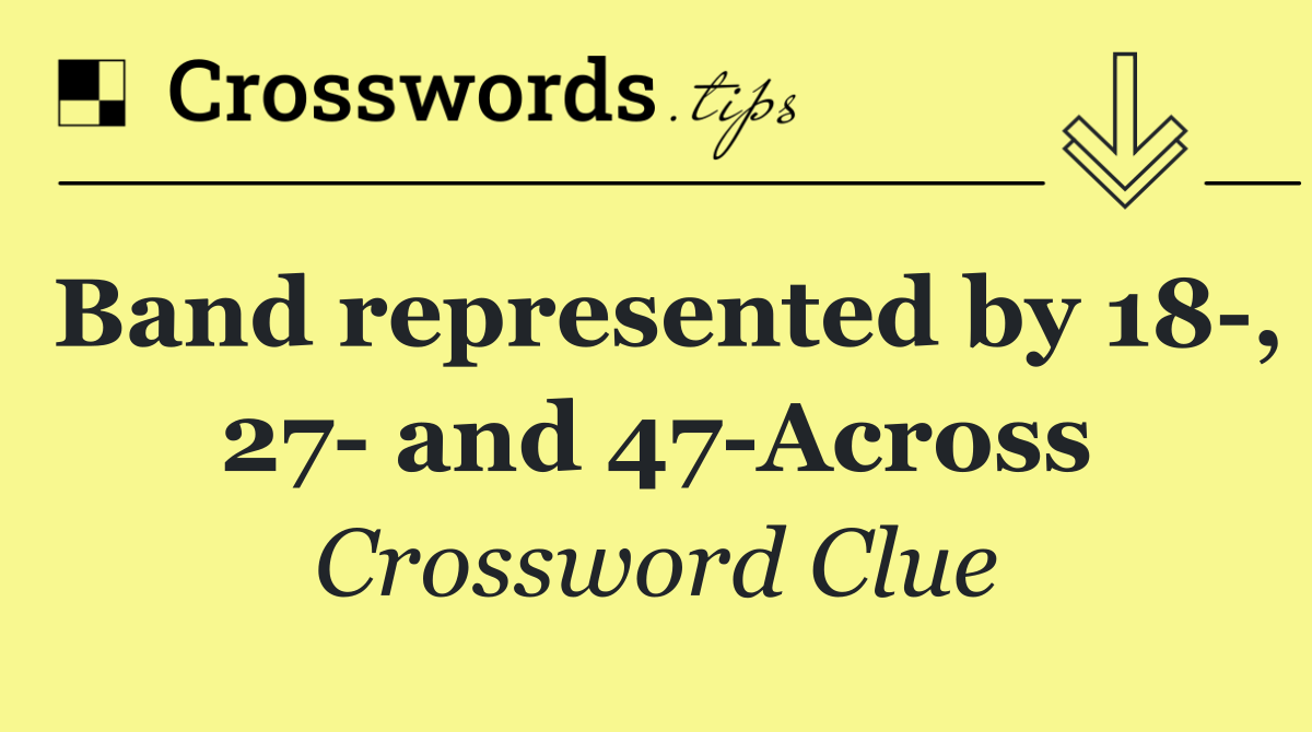 Band represented by 18 , 27  and 47 Across