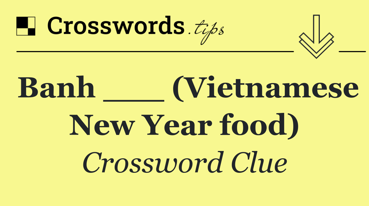 Banh ___ (Vietnamese New Year food)