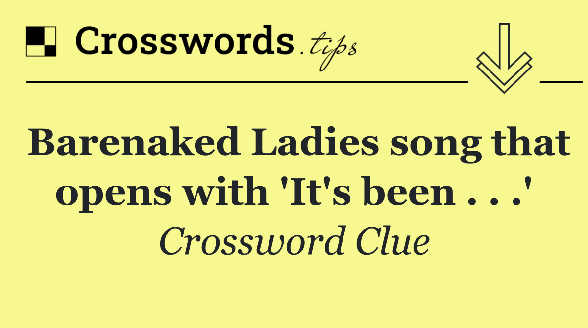 Barenaked Ladies song that opens with 'It's been . . .'