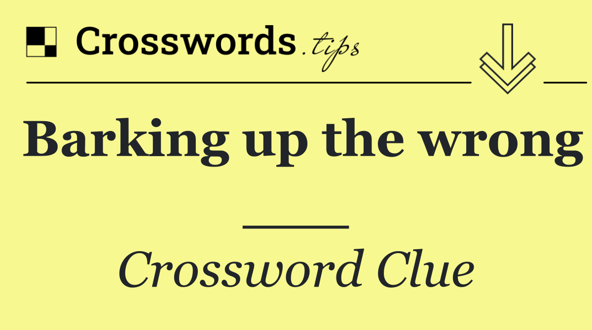 Barking up the wrong ___