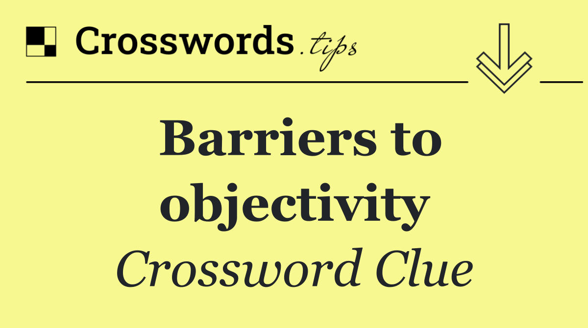 Barriers to objectivity
