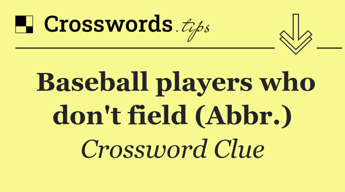 Baseball players who don't field (Abbr.)