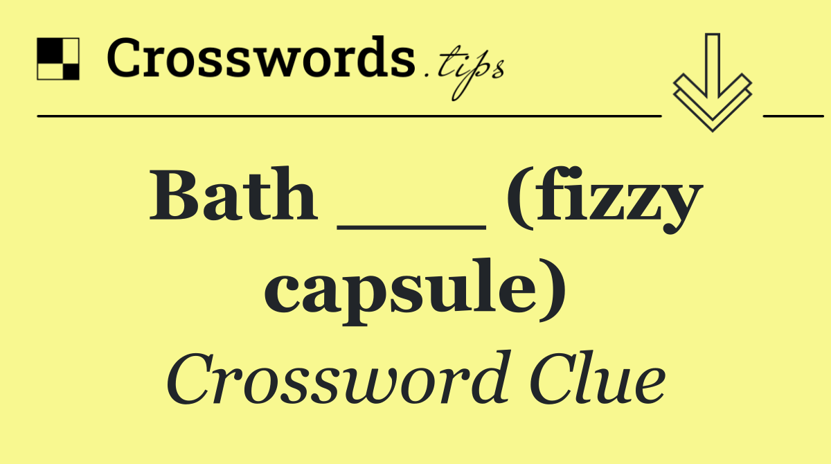 Bath ___ (fizzy capsule)
