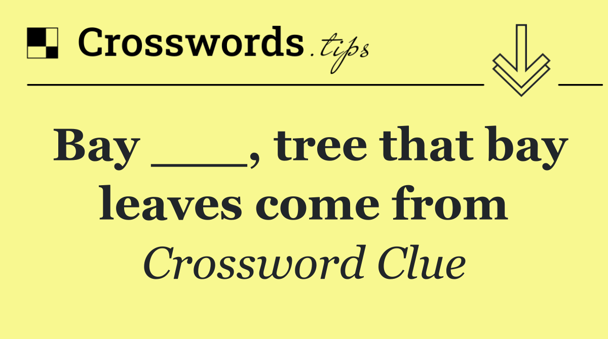 Bay ___, tree that bay leaves come from