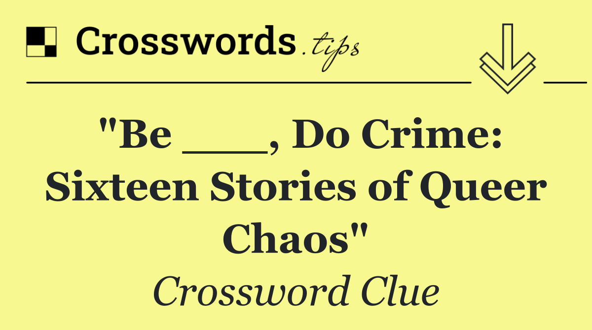 "Be ___, Do Crime: Sixteen Stories of Queer Chaos"