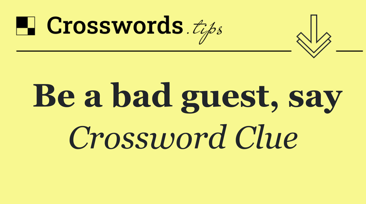 Be a bad guest, say