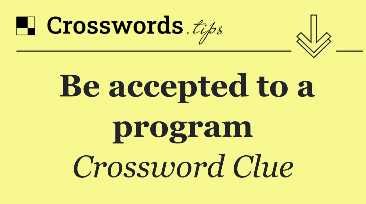 Be accepted to a program