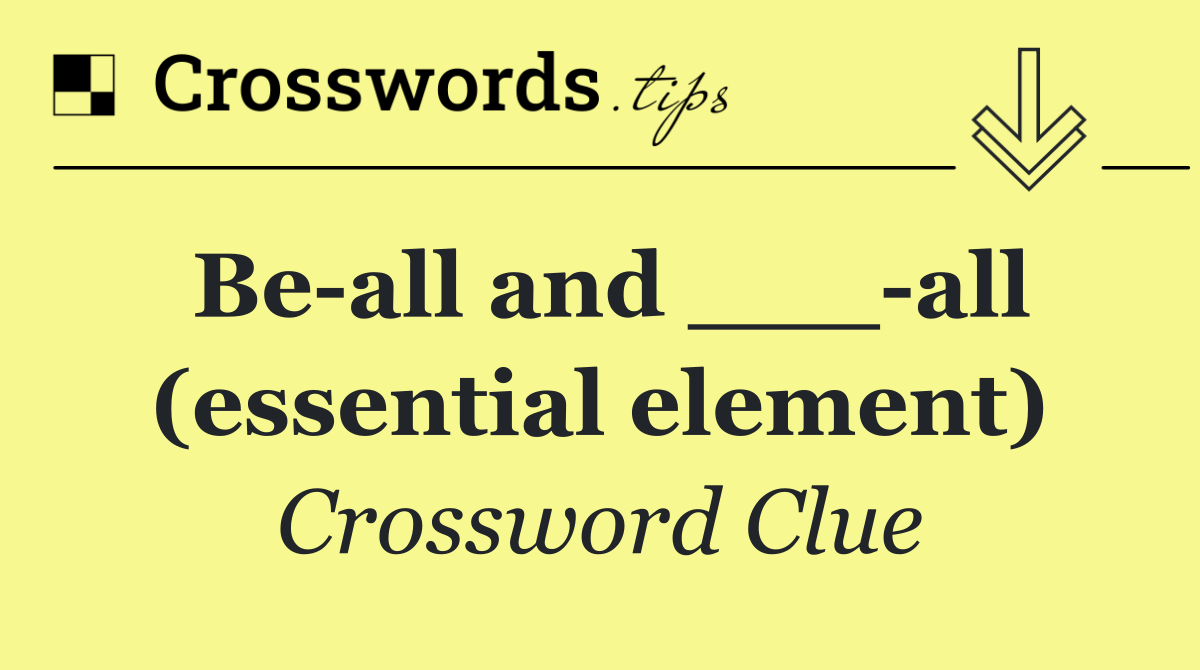 Be all and ___ all (essential element)