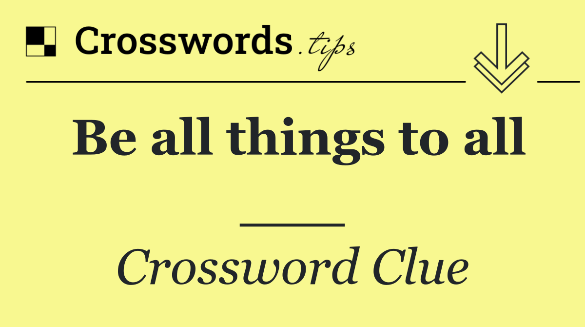 Be all things to all ___
