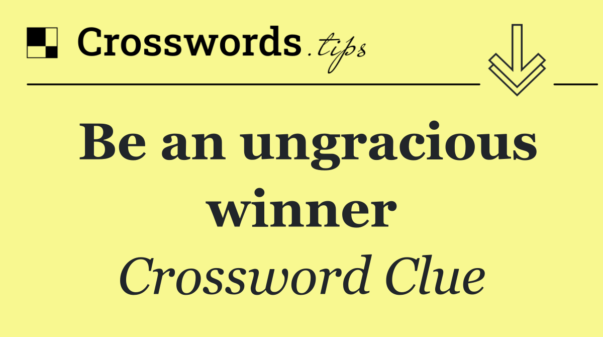 Be an ungracious winner