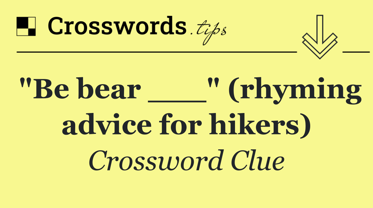 "Be bear ___" (rhyming advice for hikers)