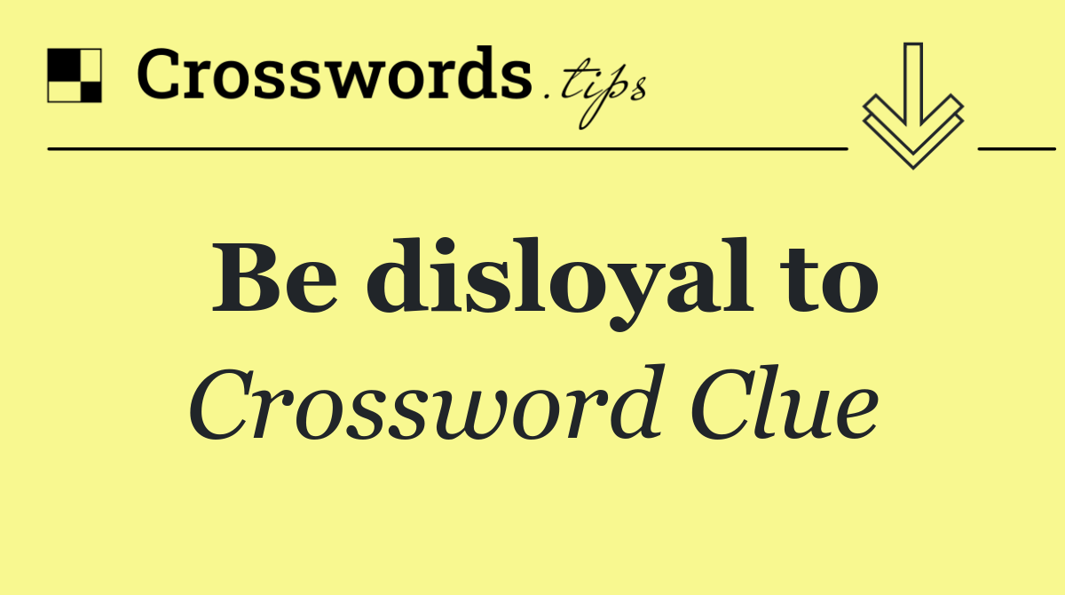 Be disloyal to
