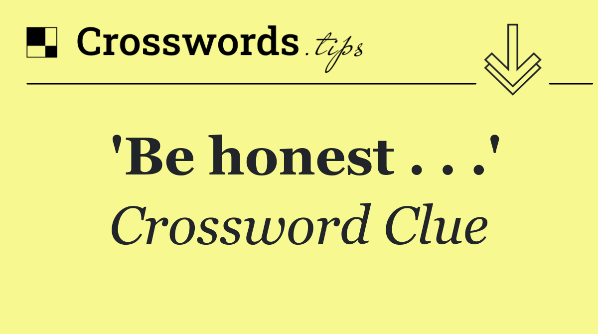 'Be honest . . .'