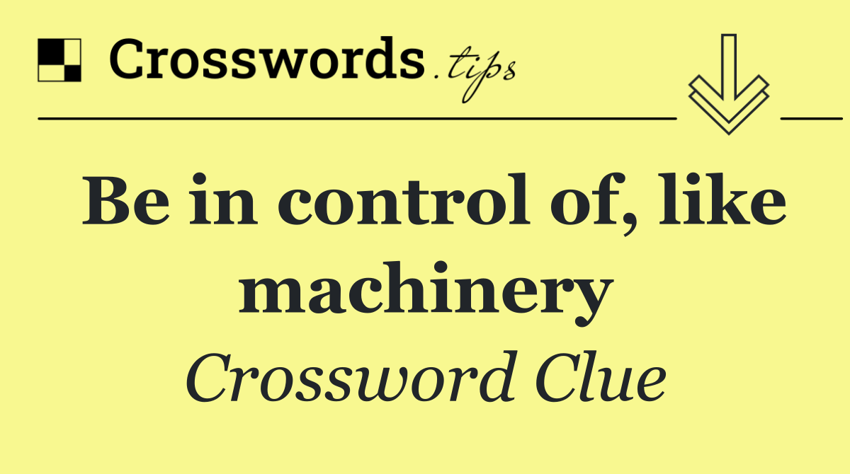Be in control of, like machinery