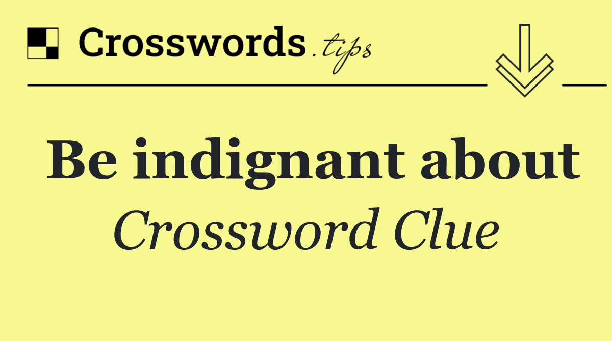Be indignant about