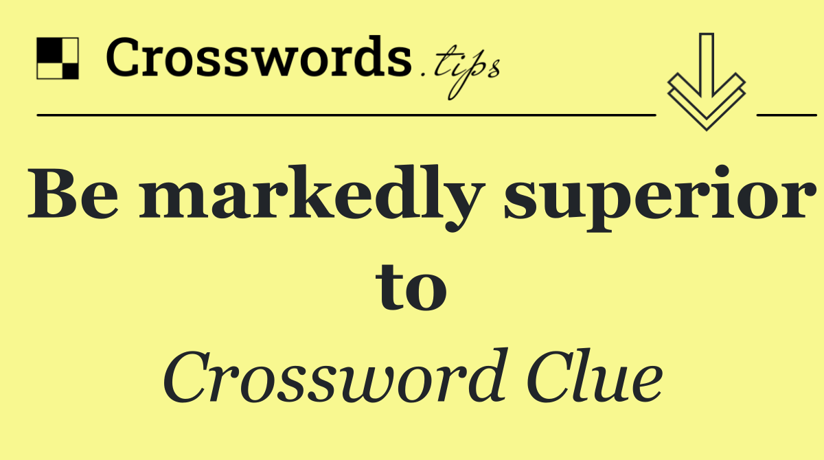 Be markedly superior to