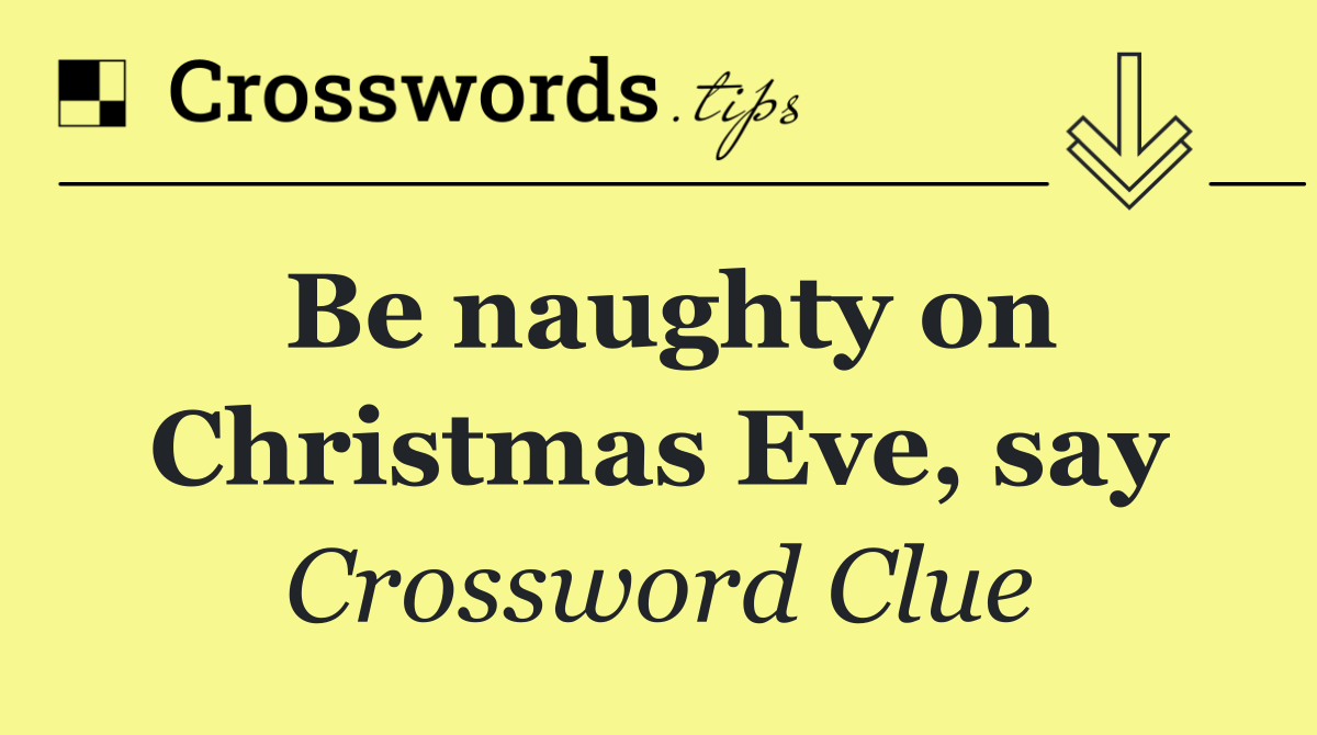 Be naughty on Christmas Eve, say
