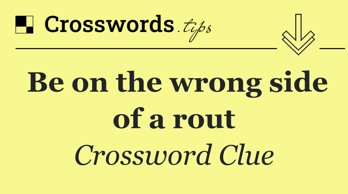 Be on the wrong side of a rout