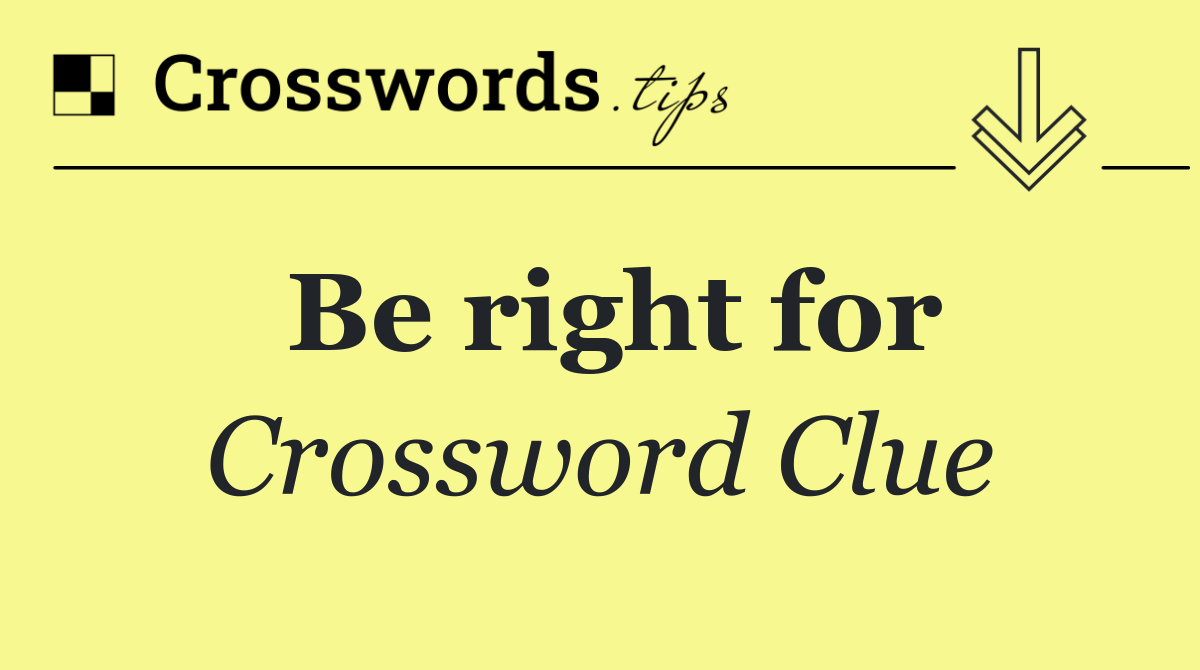 Be right for