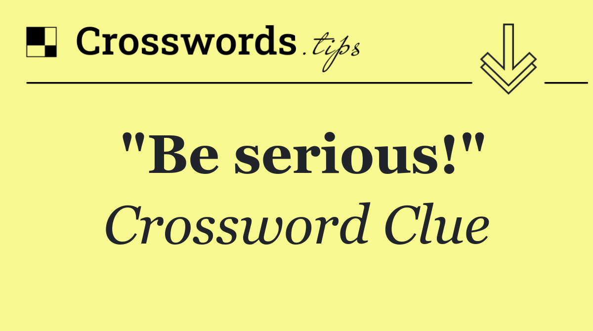 "Be serious!"