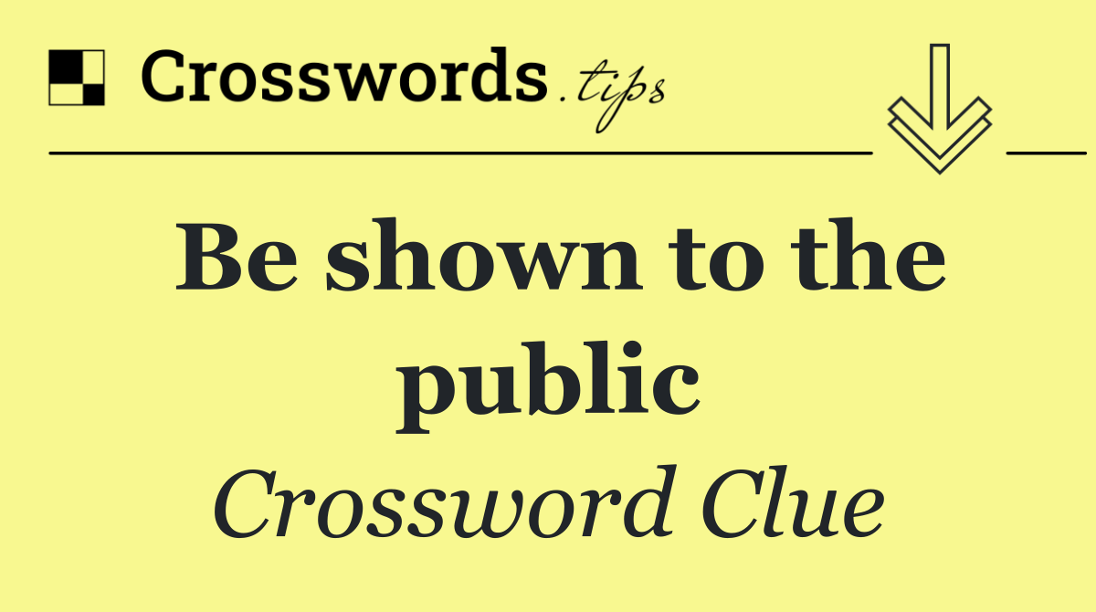 Be shown to the public