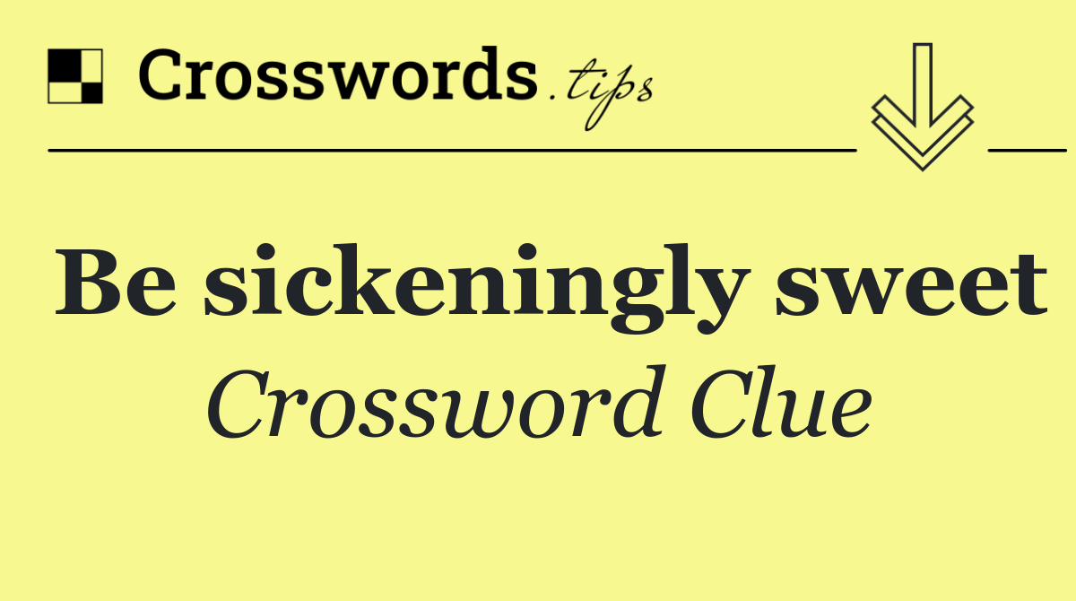 Be sickeningly sweet
