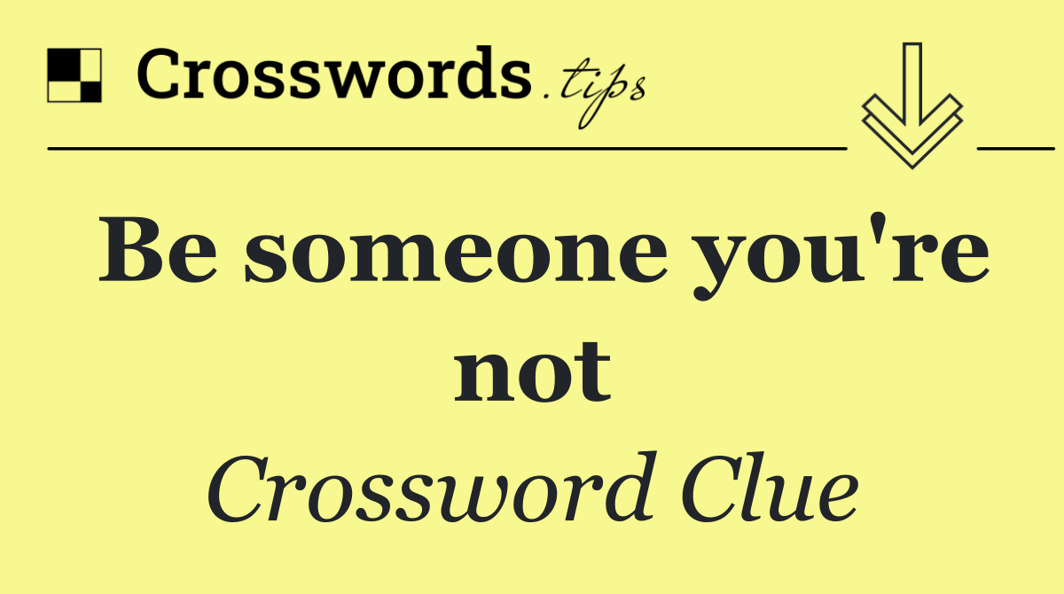 Be someone you're not