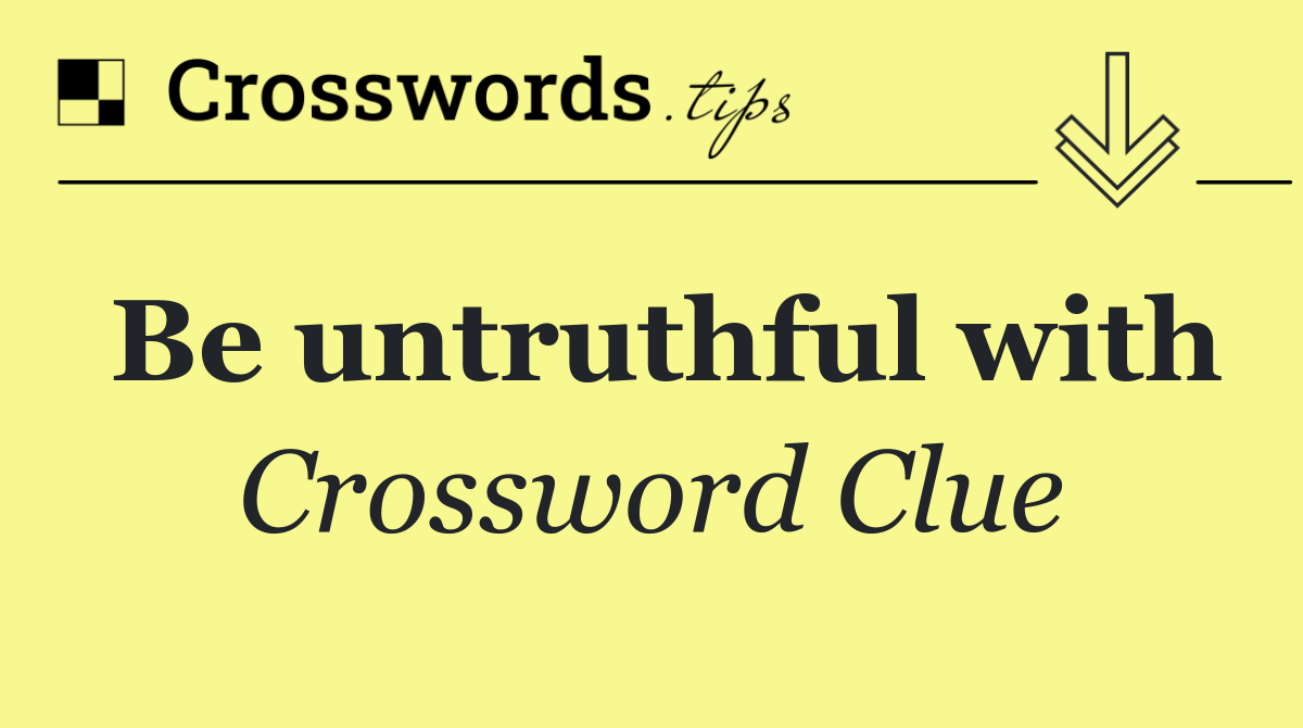 Be untruthful with