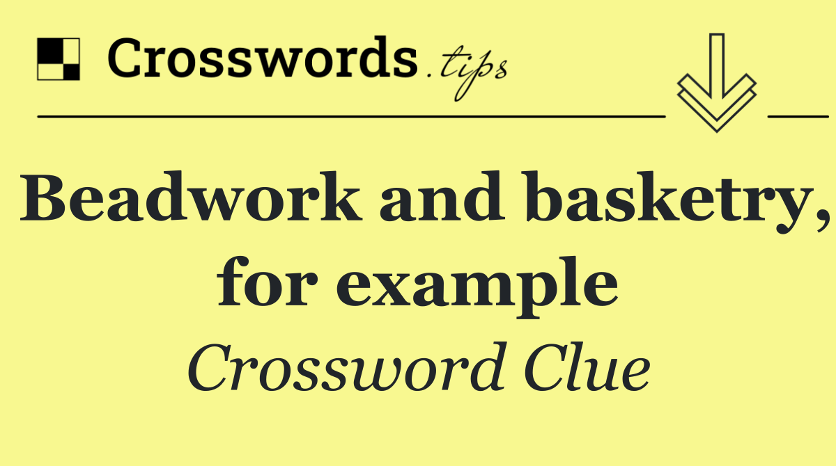 Beadwork and basketry, for example